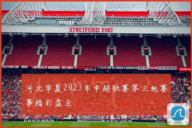 河北华夏2023年中超联赛第三轮赛事精彩盘点
