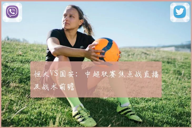 恒大VS国安：中超联赛焦点战直播及战术前瞻