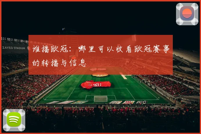 谁播欧冠:哪里可以收看欧冠赛事的转播与信息