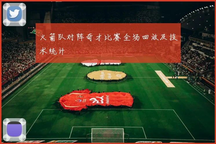 火箭队对阵奇才比赛全场回放及技术统计