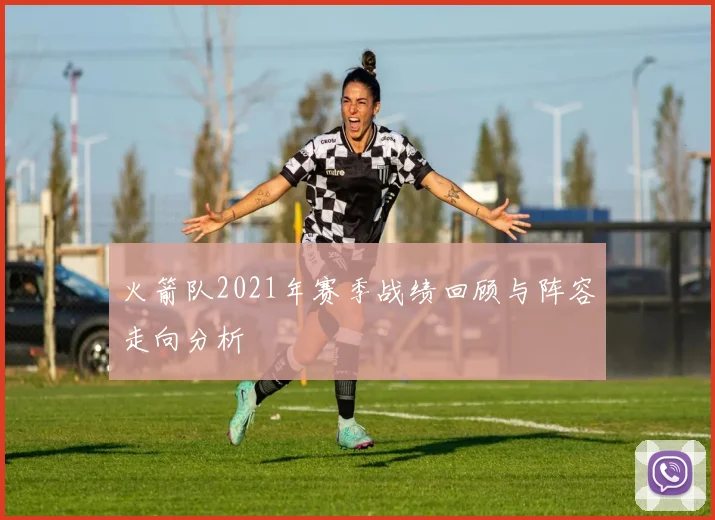 火箭队2021年赛季战绩回顾与阵容走向分析