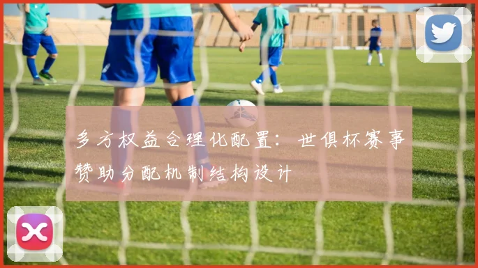 多方权益合理化配置：世俱杯赛事赞助分配机制结构设计