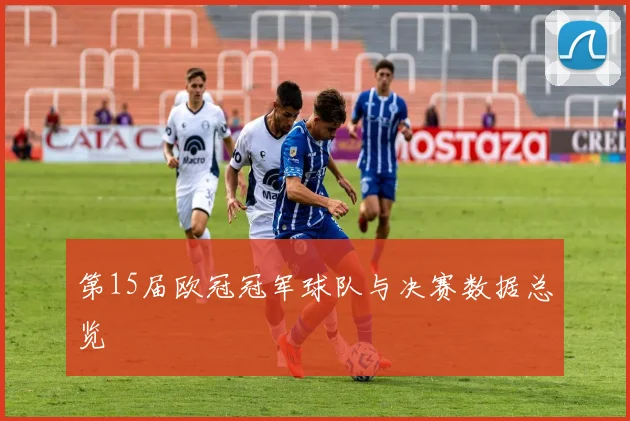 第15届欧冠冠军球队与决赛数据总览